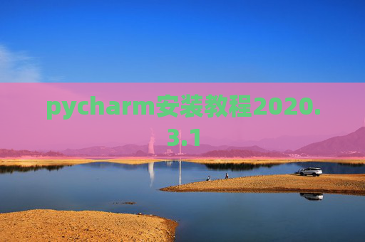 pycharm安装教程2020.3.1 pycharm安装教程2020.3.1